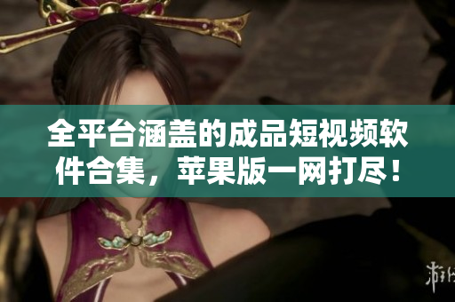 全平臺涵蓋的成品短視頻軟件合集，蘋果版一網(wǎng)打盡！