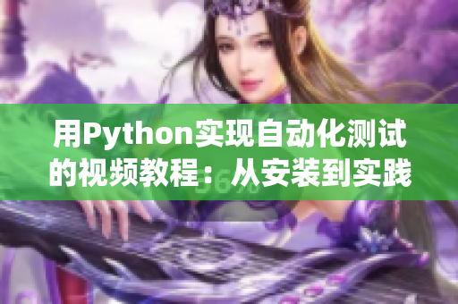 用Python實(shí)現(xiàn)自動(dòng)化測(cè)試的視頻教程：從安裝到實(shí)踐