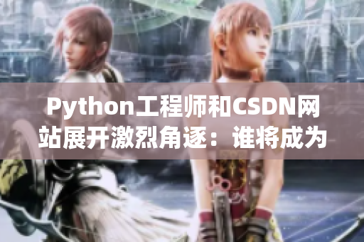 Python工程師和CSDN網(wǎng)站展開激烈角逐：誰將成為網(wǎng)絡(luò)軟件開發(fā)之王？