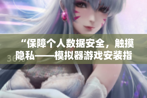 “保障個人數(shù)據(jù)安全，觸摸隱私——模擬器游戲安裝指南”