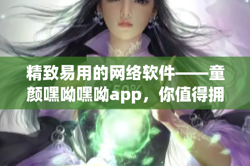 精致易用的網(wǎng)絡(luò)軟件——童顏嘿呦嘿呦app，你值得擁有！