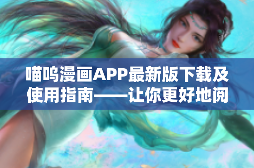 喵嗚漫畫APP最新版下載及使用指南——讓你更好地閱讀漫畫！