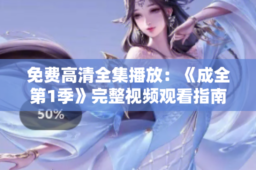 免費(fèi)高清全集播放：《成全第1季》完整視頻觀看指南