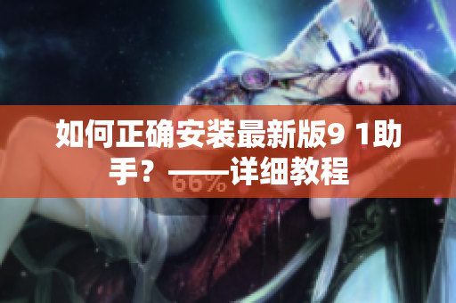 如何正確安裝最新版9 1助手？——詳細(xì)教程