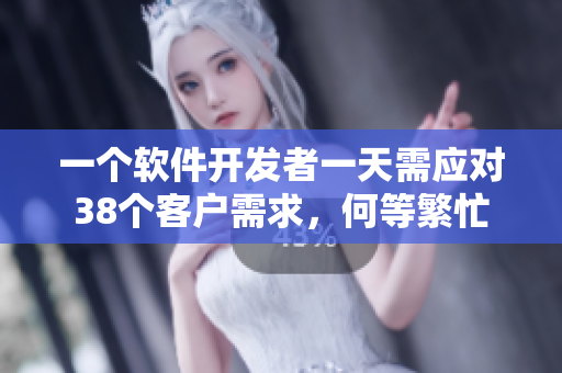 一個軟件開發(fā)者一天需應對38個客戶需求，何等繁忙