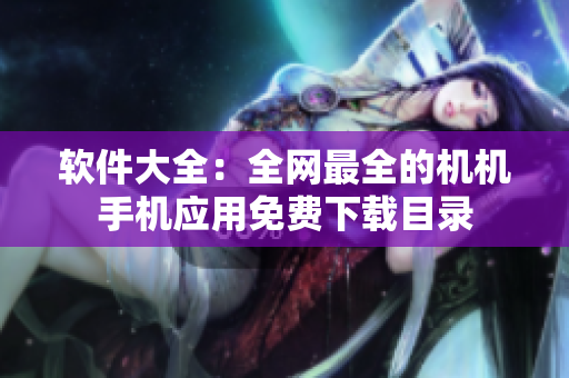 軟件大全：全網(wǎng)最全的機(jī)機(jī)手機(jī)應(yīng)用免費(fèi)下載目錄