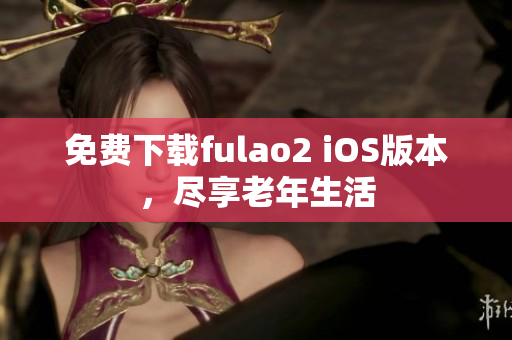 免費下載fulao2 iOS版本，盡享老年生活
