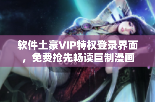 軟件土豪VIP特權登錄界面，免費搶先暢讀巨制漫畫