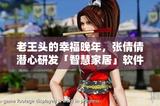 老王頭的幸福晚年，張倩倩潛心研發(fā)「智慧家居」軟件，改變生活方式