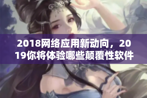 2018網(wǎng)絡(luò)應(yīng)用新動(dòng)向，2019你將體驗(yàn)?zāi)男╊嵏残攒浖? title=