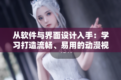 從軟件與界面設(shè)計入手：學(xué)習(xí)打造流暢、易用的動漫視頻播放器