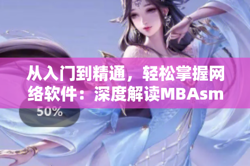 從入門到精通，輕松掌握網(wǎng)絡(luò)軟件：深度解讀MBAsmart百科蘑菇視頻