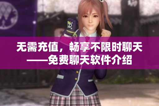 無(wú)需充值，暢享不限時(shí)聊天——免費(fèi)聊天軟件介紹