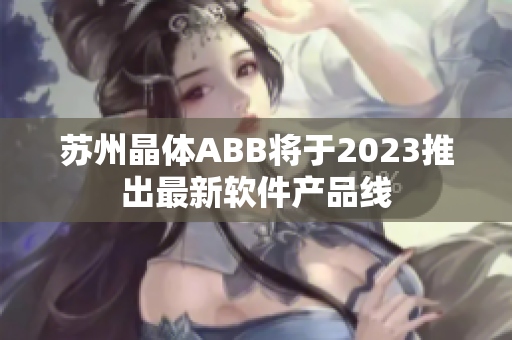 蘇州晶體ABB將于2023推出最新軟件產(chǎn)品線