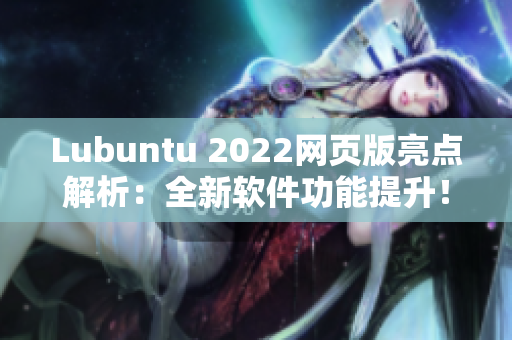 Lubuntu 2022網(wǎng)頁版亮點解析：全新軟件功能提升！