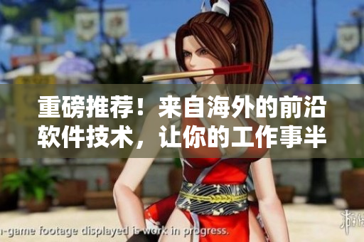 重磅推薦！來(lái)自海外的前沿軟件技術(shù)，讓你的工作事半功倍！