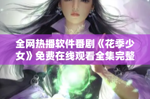 全網(wǎng)熱播軟件番劇《花季少女》免費(fèi)在線觀看全集完整版