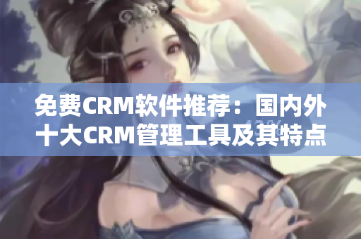 免費(fèi)CRM軟件推薦：國(guó)內(nèi)外十大CRM管理工具及其特點(diǎn)