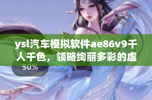 ysl汽車模擬軟件ae86v9千人千色，領(lǐng)略絢麗多彩的虛擬駕駛體驗(yàn)