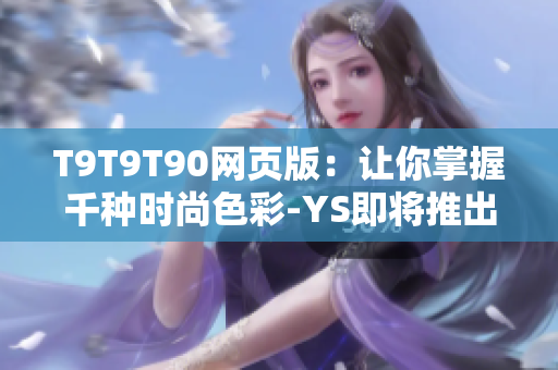 T9T9T90網(wǎng)頁版：讓你掌握千種時(shí)尚色彩-YS即將推出千人千色版