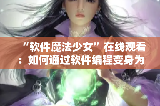 “軟件魔法少女”在線觀看：如何通過軟件編程變身為行業(yè)精英？