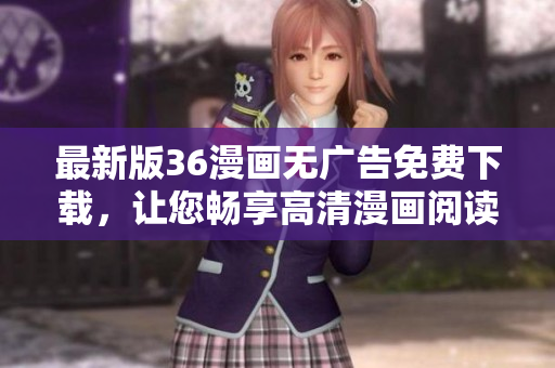 最新版36漫畫無廣告免費下載，讓您暢享高清漫畫閱讀體驗