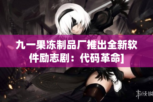 九一果凍制品廠推出全新軟件勵志?。捍a革命]