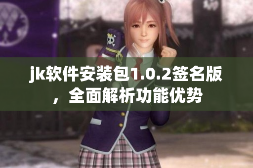 jk軟件安裝包1.0.2簽名版，全面解析功能優(yōu)勢(shì)