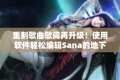 重制歌曲歌詞再升級！使用軟件輕松編輯Sana的地下偶像舞曲