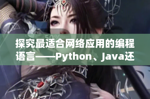 探究最適合網(wǎng)絡(luò)應(yīng)用的編程語言——Python、Java還是C++？