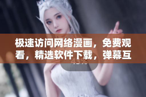 極速訪問網(wǎng)絡(luò)漫畫，免費(fèi)觀看，精選軟件下載，彈幕互動娛樂