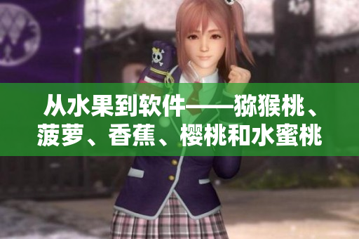 從水果到軟件——獼猴桃、菠蘿、香蕉、櫻桃和水蜜桃在網(wǎng)絡(luò)軟件中的用途