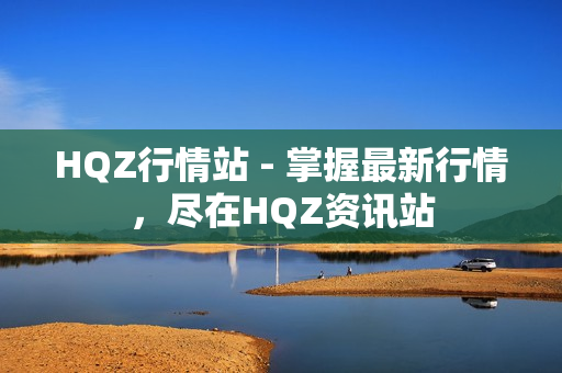 HQZ行情站 - 掌握最新行情，盡在HQZ資訊站