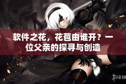 軟件之花，花苞由誰開？一位父親的探尋與創(chuàng)造