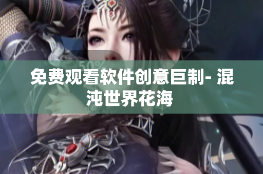 免費(fèi)觀看軟件創(chuàng)意巨制- 混沌世界花海 