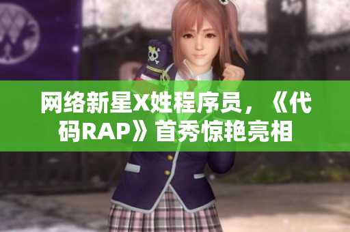 網(wǎng)絡(luò)新星X姓程序員，《代碼RAP》首秀驚艷亮相