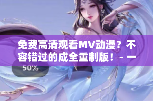 免費高清觀看MV動漫？不容錯過的成全重制版！- 一個軟件編輯的推薦