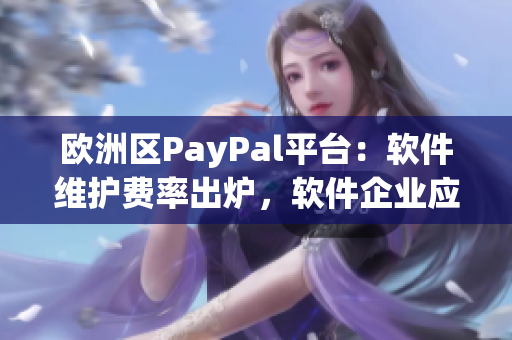 歐洲區(qū)PayPal平臺：軟件維護費率出爐，軟件企業(yè)應(yīng)加倍小心！