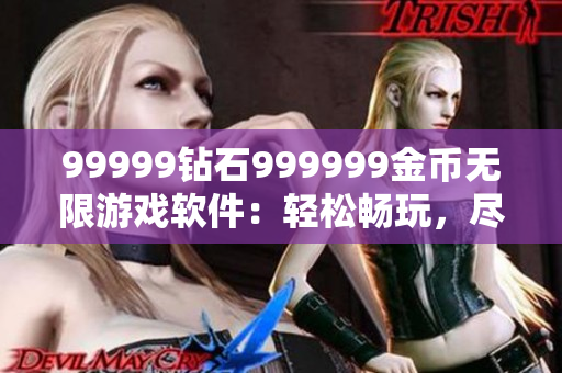 99999鉆石999999金幣無限游戲軟件：輕松暢玩，盡情體驗!