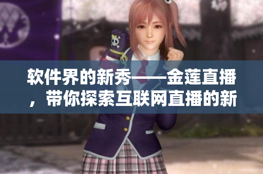 軟件界的新秀——金蓮直播，帶你探索互聯(lián)網(wǎng)直播的新時代