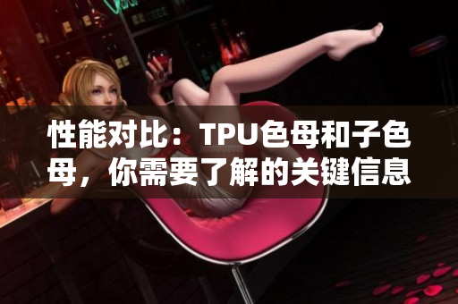 性能對比：TPU色母和子色母，你需要了解的關(guān)鍵信息