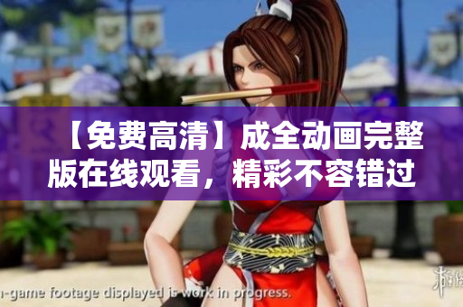 【免費高清】成全動畫完整版在線觀看，精彩不容錯過！