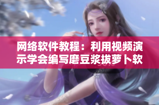 網(wǎng)絡(luò)軟件教程：利用視頻演示學(xué)會(huì)編寫磨豆?jié){拔蘿卜軟件