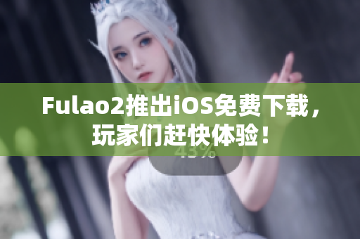 Fulao2推出iOS免費下載，玩家們趕快體驗！