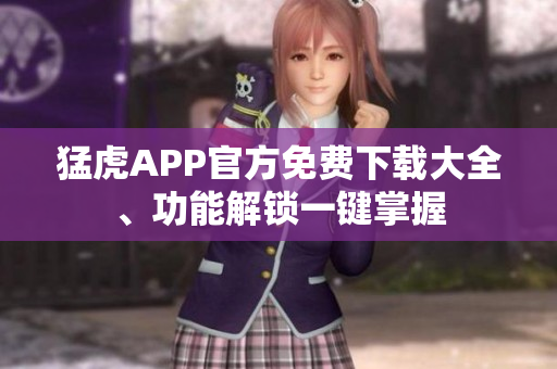 猛虎APP官方免費(fèi)下載大全、功能解鎖一鍵掌握