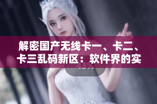 解密國(guó)產(chǎn)無(wú)線卡一、卡二、卡三亂碼新區(qū)：軟件界的實(shí)用工具