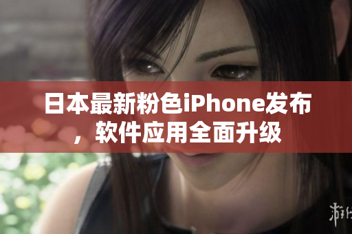 日本最新粉色iPhone發(fā)布，軟件應(yīng)用全面升級