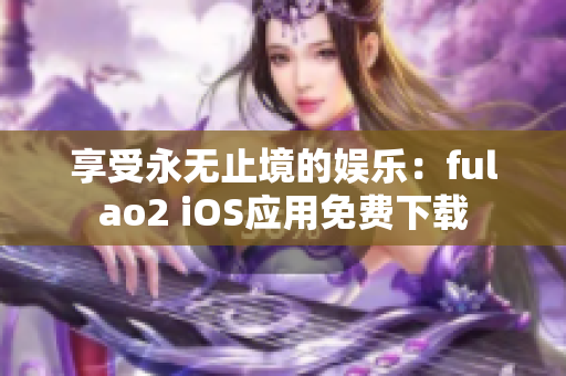 享受永無止境的娛樂：fulao2 iOS應(yīng)用免費下載
