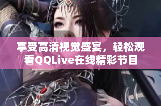 享受高清視覺(jué)盛宴，輕松觀看QQLive在線(xiàn)精彩節(jié)目