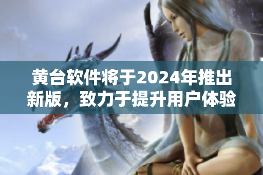 黃臺(tái)軟件將于2024年推出新版，致力于提升用戶體驗(yàn)